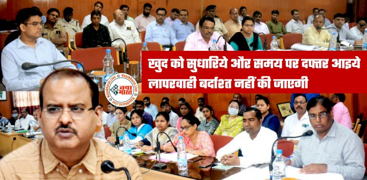 CG- अधिकारियों को हिदायत: खुद को सुधारिये और समय पर दफ्तर आइये... लापरवाही बर्दाश्त नहीं की जाएगी... कलेक्टर ने दिए ये निर्देश....