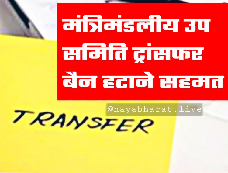 CG- ट्रांसफर बैन ओपन BIG NEWS: इस तारीख से शुरू हो सकती है प्रक्रिया... मंत्रिमंडलीय उप समिति ट्रांसफर बैन हटाने सहमत....