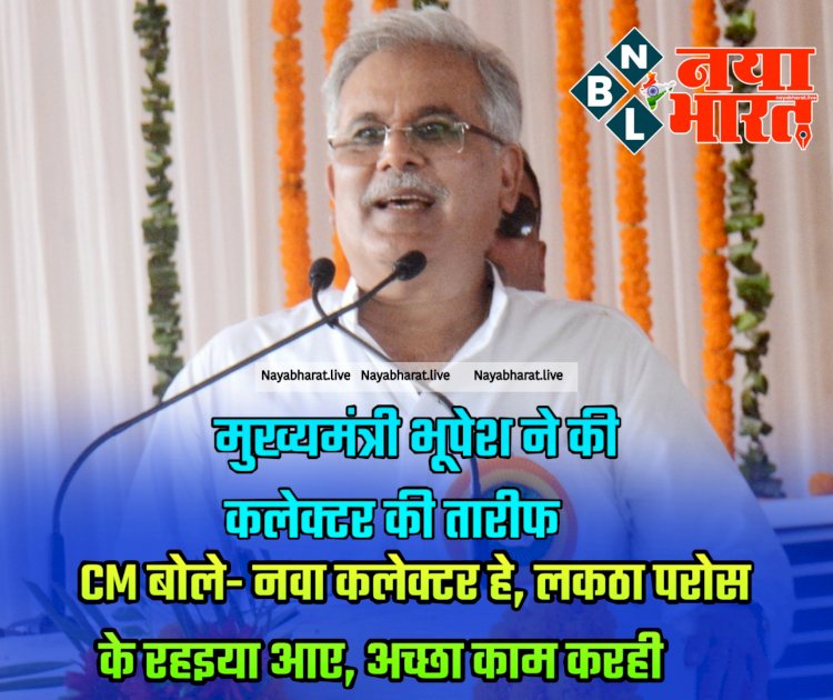 CG ब्रेकिंग: मुख्यमंत्री भूपेश ने की कलेक्टर की तारीफ... CM बोले- नवा कलेक्टर हे, लकठा परोस के रहइया आए, अच्छा काम करही... फिर जो हुआ....