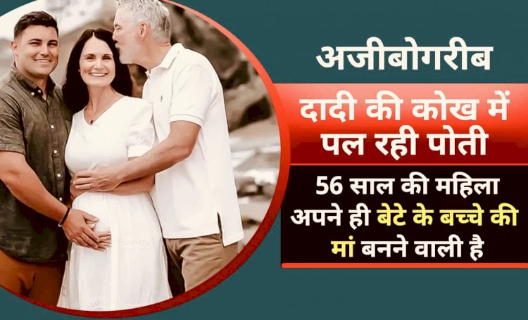 अजीबोगरीब मामला:दादी की कोख में पल रही पोती! 56 साल की महिला अपने बेटे के बच्चे की मां बनने वाली है,पढ़िए अजीबोगरीब मामला….