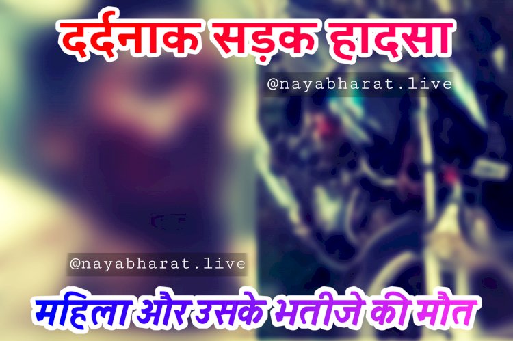 CG- दर्दनाक सड़क हादसा: महिला और उसके भतीजे की मौत, ट्रक ने मारी बाइक को जोरदार टक्कर, मौके पर ही चली गई जान....
