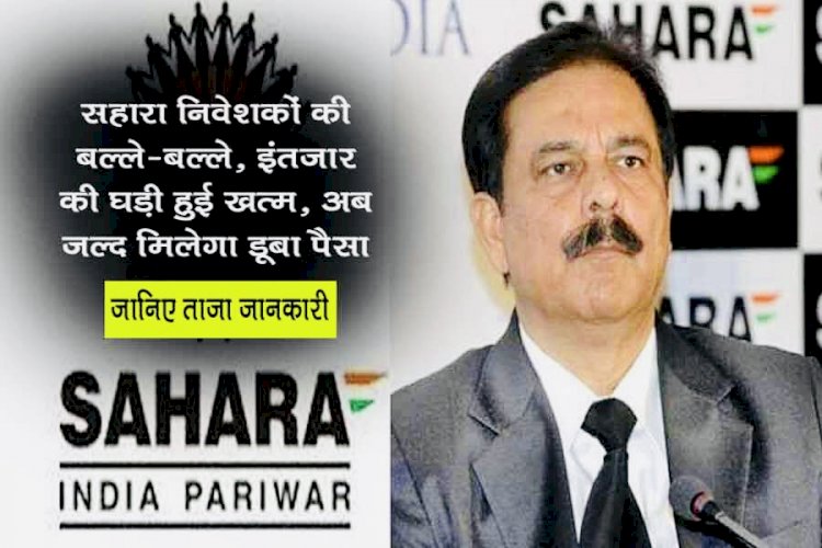 Sahara Refund News: सहारा निवेशकों की बल्ले-बल्ले, इंतजार की घड़ी हुई खत्म, अब जल्द मिलेगा डूबा पैसा, जानिए Lattest Update…