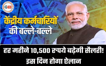 7th Pay Commission : केंद्रीय कर्मचारियों के लिए बड़ी खुशखबरी! वेतन में 10,500 रुपये प्रति माह की बढ़ोतरी, इस दिन होगा ऐलान...