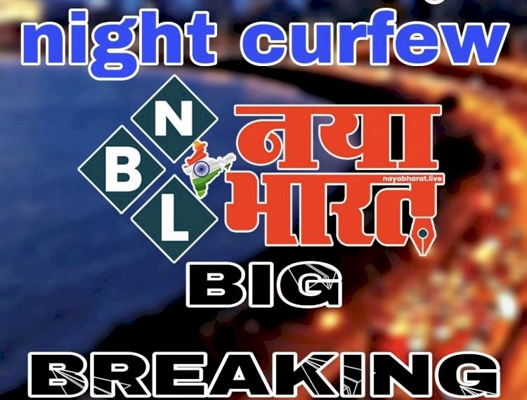 Night Curfew : कोरोना संक्रमण के बीच नाइट कर्फ्यू का आदेश, जानिए और किस-किस पर लगी पाबंदियां?.... पढ़िए क्या खुला रहेगा और क्या रहेगा बंद….