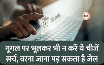 Do not Search this Topic on Internet : गूगल पर गलती से भी सर्च ना करे ये चीजे, नहीं तो खानी पड़ सकती है जेल की हवा...