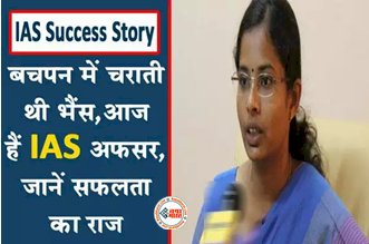 IAS Success Story: बचपन में चराती थी भैंस, मन में लगन और दृढ़ ईच्छाशक्ति ने बनाया आईएएस ऑफिसर.... जाने इनके सफलता का राज...