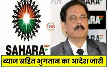 Sahara India Refund : सहारा इंडिया के उपभोक्ताओं के लिए बड़ी खुशखबरी! ब्याज सहित पैसे लौटाने का आदेश जारी, देखें डिटेल...