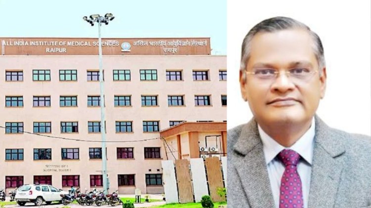 Raipur AIIMS के नए डॉयरेक्टर की नियुक्ति, इन्हें सौंपा गया पदभार.....