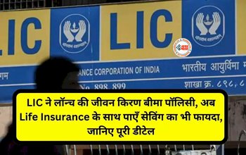 LIC Jeevan Kiran Plan: अब लाइफ इंश्योरेंस के साथ मिलेगी रिटर्न, LIC ने लॉन्च की अपनी एक और नई शानदार पॉलिसी, यहाँ देखें प्लान डिटेल...
