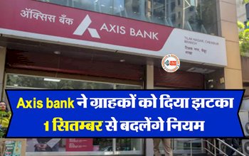 Axis Bank : बड़ी खबर! एक्सिस बैंक में 1 सितंबर से बदल गये ये सारे नियम, जान ले...