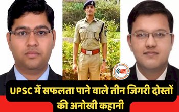 3 जिगरी दोस्त: साथ पढ़े और साथ ही बने IAS अफसर, दिलचस्प है इनकी स्टोरी...एक मस्तीखोर तो दूसरा सीरियस, जानिए इनकी सफलता की अनोखी कहानी...