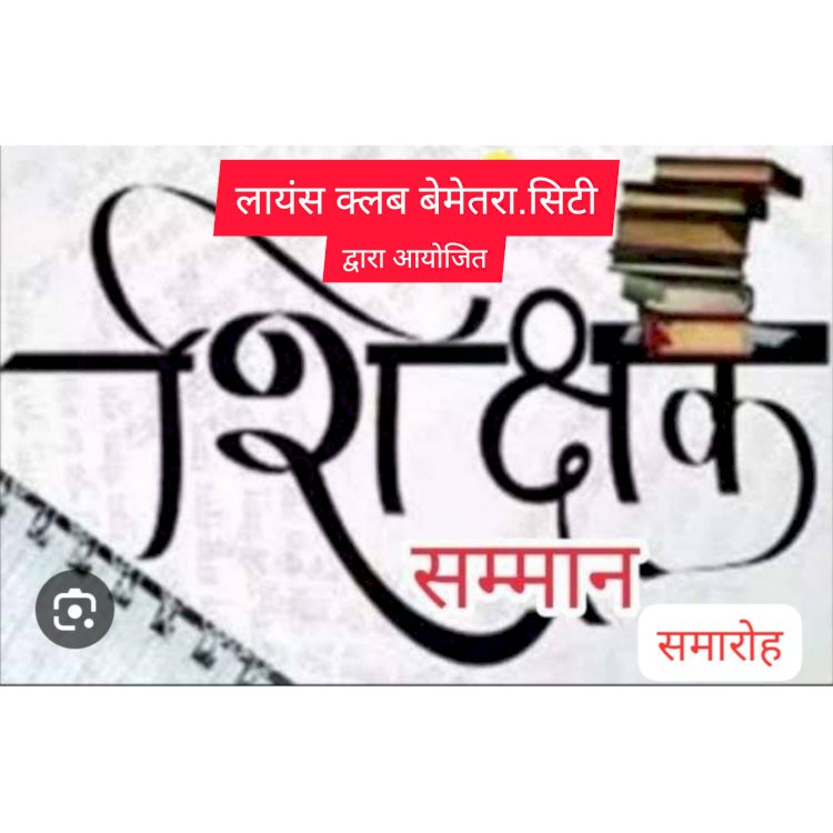 CG:लायंस क्लब बेमेतरा सिटी द्वारा शिक्षक सम्मान एवं प्रतिभावान व्यक्ति सम्मान समारोह कार्यक्रम आयोजित ... इस कार्यक्रम के मुख्य अतिथि होंगे बेमेतरा कलेक्टर पदुम सिंह एल्मा
