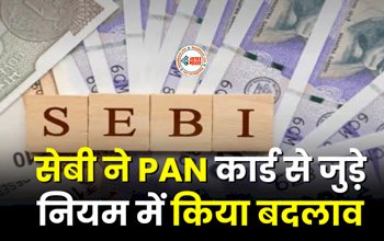 Pan Kyc Norms : बड़ी खबर! निवेशकों को बड़ी राहत, सेबी ने PAN कार्ड से जुड़े नियमो में किया बदलाव, जाने पूरी जानकारी...