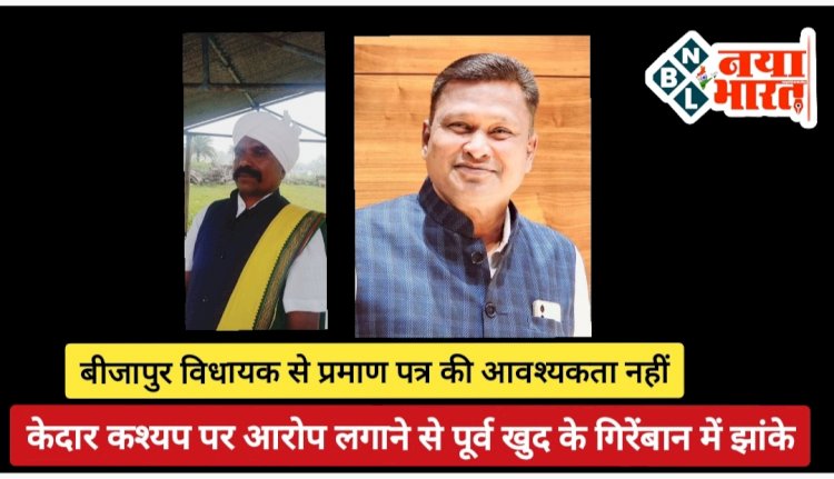 CG - बीजापुर विधायक से प्रमाण पत्र की आवश्यकता नही, केदार कश्यप पर आरोप लगाने से पूर्व खुद के गिरेंबान में झांके...