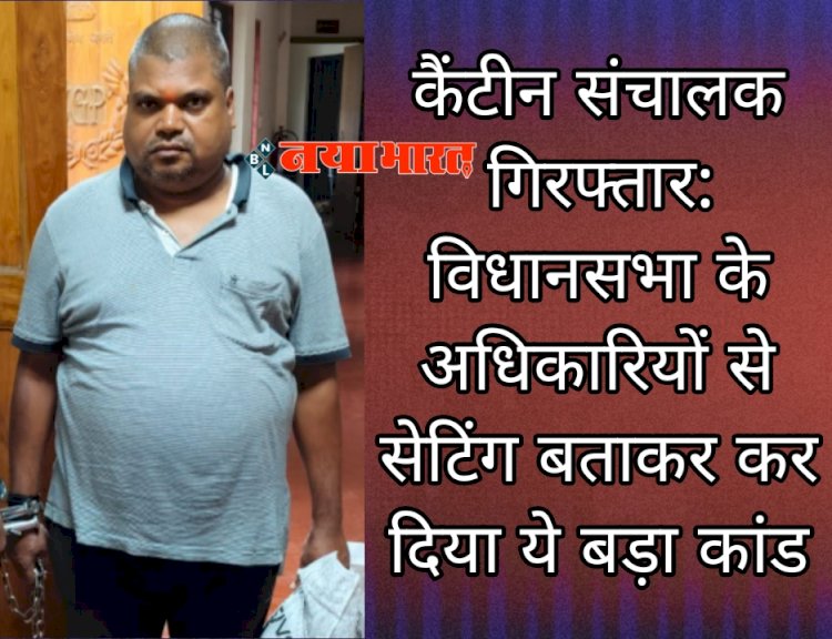 CG- कैंटीन संचालक गिरफ्तार: विधानसभा के अधिकारियों से सेटिंग बताकर कर दिया ये बड़ा कांड....
