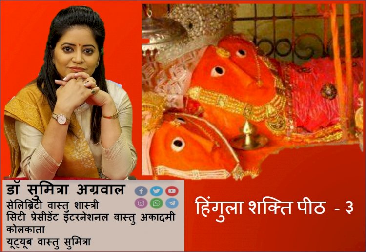 हिंगुला शक्ति पीठ - ३ : माता हिंगलाज के स्वरूप का वर्णन, आइए जानते है डॉ सुमित्रा अग्रवाल से...