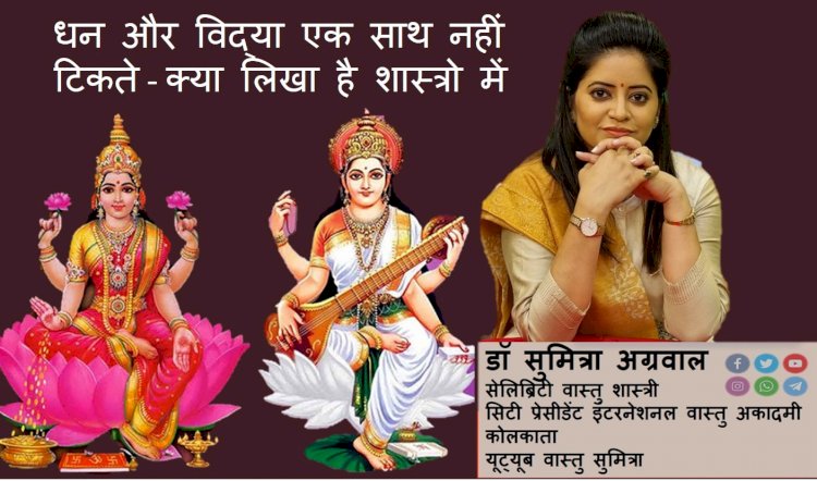 धन और विद्या एक साथ नहीं टिकते आईये जानते है डॉ सुमित्रा से क्या लिखा है शास्त्रो में...