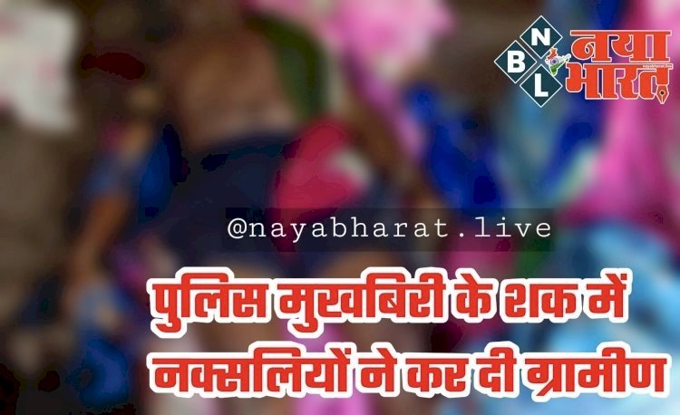 CG - ग्रामीण की हत्या : दिवाली से पहले लाल आतंक की कायराना करतूत, ग्रामीण को उतारा मौत के घाट, लगाया ये आरोप, इलाके में दहशत का माहौल.....